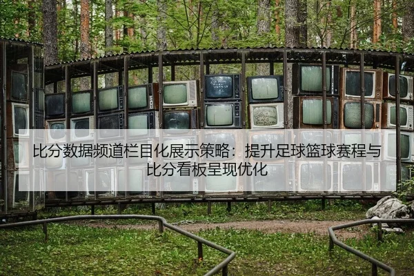 bi-fen-shu-ju-pin-dao-lan-mu-hua-zhan-shi-ce-lve-ti-sheng-zu-qiu-lan-qiu-sai-cheng-yu-bi-fen-kan-ban-cheng-xian-you-hua-2-891.jpg