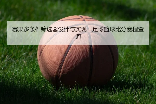 赛果多条件筛选器设计与实现：足球篮球比分赛程查询