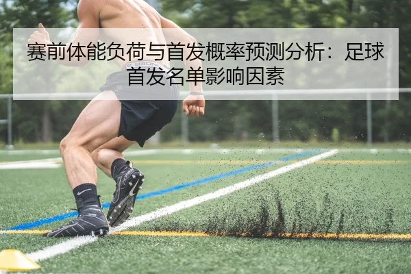 赛前体能负荷与首发概率预测分析：足球首发名单影响因素