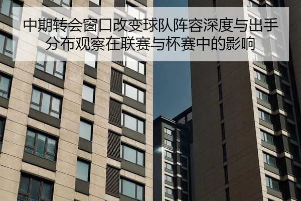 中期转会窗口改变球队阵容深度与出手分布观察在联赛与杯赛中的影响