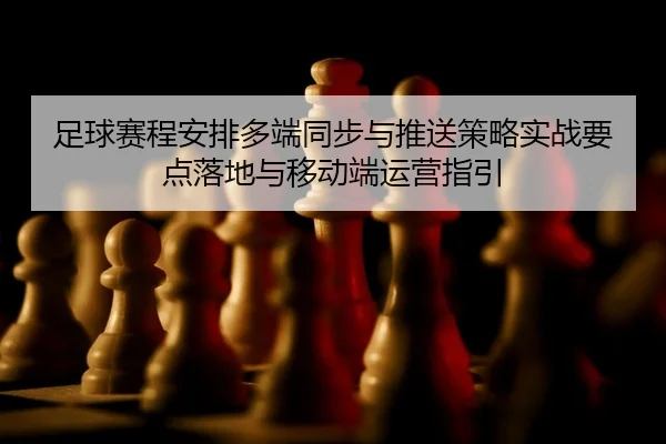 zu-qiu-sai-cheng-an-pai-duo-duan-tong-bu-yu-tui-song-ce-lve-shi-zhan-yao-dian-luo-di-yu-yi-dong-duan-yun-ying-zhi-yin-2-266.jpg