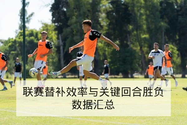联赛替补效率与关键回合胜负数据汇总