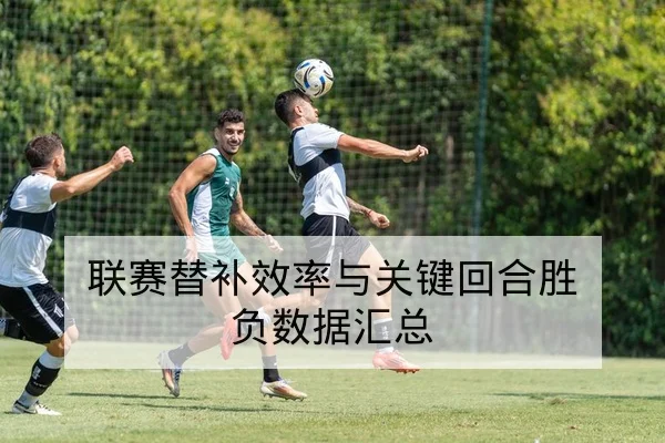联赛替补效率与关键回合胜负数据汇总
