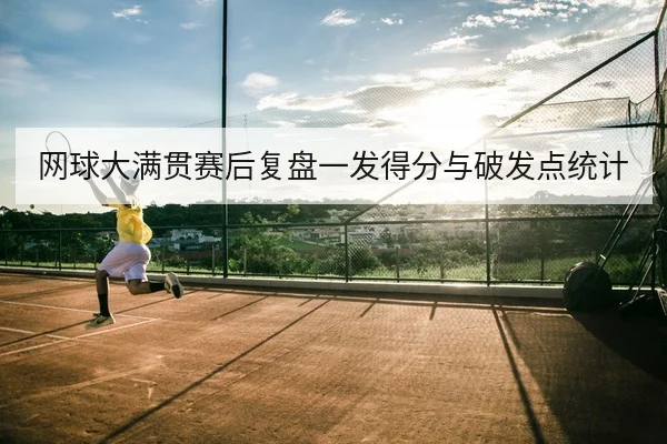 网球大满贯赛后复盘一发得分与破发点统计